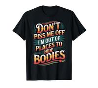 Don't Piss Me Off I'm Out Of Places To Hide Bodies -------- T-Shirt