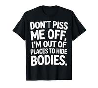 Don't Piss Me Off I'm Out Of Places To Hide Bodies ---- T-Shirt