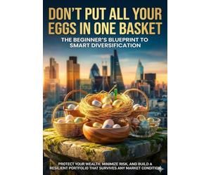 Don't Put All Your Eggs in One Basket: The Beginner's Blueprint to Smart Diversification: Protect Your Wealth, Minimize Risk, and Build a Resilient Portfolio That Survives Any Market Condition