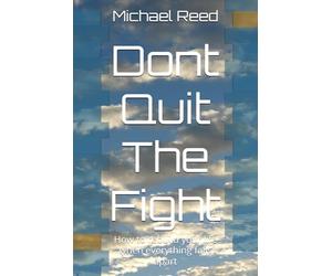 Dont Quit The Fight: How to rebuild your life when everything falls apart