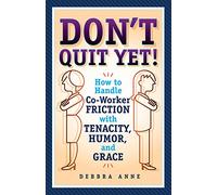 Don't Quit Yet: How to Handle Co-Worker Friction with Tenacity, Humor, and Grace