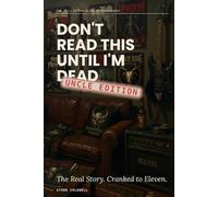Don't Read This Until I'm Dead: Uncle Edition: The Real Story. Cranked to Eleven.