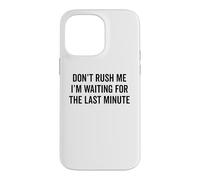 DON'T RUSH ME I'm Waiting For The Last Minute Funny Sarcasm Case for iPhone 14 Pro Max