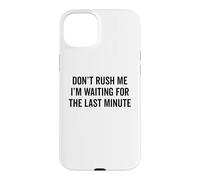 DON'T RUSH ME I'm Waiting For The Last Minute Funny Sarcasm Case for iPhone 15 Plus
