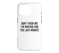 DON'T RUSH ME I'm Waiting For The Last Minute Funny Sarcasm Case for iPhone 16 Pro