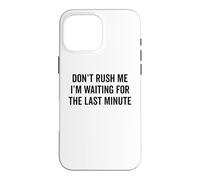 DON'T RUSH ME I'm Waiting For The Last Minute Funny Sarcasm Case for iPhone 16 Pro Max