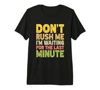 Don't Rush Me I'm Waiting for the Last Minute Premium T-Shirt