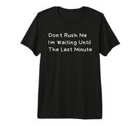 Don't Rush Me I'm Waiting Until The Last Minute Premium T-Shirt