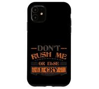 Don't Rush Me Or Else I Cry Sarcastic Slow Pace - Case for iPhone 11