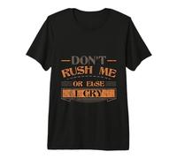 Don't Rush Me Or Else I Cry Sarcastic Slow Pace - Premium T-Shirt