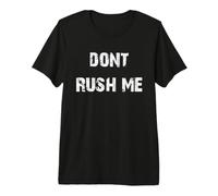 Dont Rush Me Premium T-Shirt