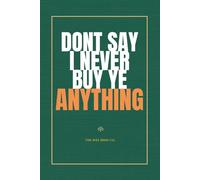 DONT SAY I NEVER BUY YE ANYTHING: A Cheeky Irish Humour Notebook for Friends, Family & Wee Gifts