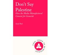 Don't Say Palestine : How the Media Manufactured Consent for Genocide