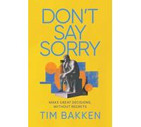 Don't Say Sorry: Make Great Decisions, Without Regrets