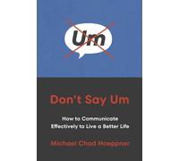 Don't Say Um : How to Communicate Effectively to Live a Better Life
