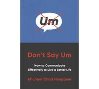 Don't Say Um : How to Communicate Effectively to Live a Better Life