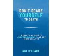 DON'T SCARE YOURSELF TO DEATH: 8 Practical Ways to Overcome Anxiety and Get More Creative