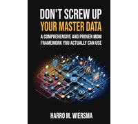 Don't Screw Up Your Master Data: a comprehensive and proven MDM Framework you actually can use (the Don't Screw Up Series)