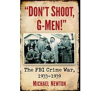 Don't Shoot, G-Men!: The FBI Crime War, 1933-1939