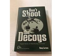Don't Shoot the Decoys: Original Stories of Waterfowling Obsession