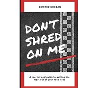 Don't Shred On Me: The practical reference guide on getting the most out of your Race Tires