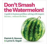 Don't Smash the Watermelon! : A guide to business problem-solving with impact: Success... without the Mess