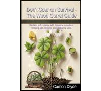Don't Sour on Survival - The Wood Sorrel Guide: Reclaim self-reliance with historical remedies, foraging tips, recipes, and workshop uses (Rooting Against You)