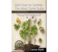 Don't Sour on Survival - The Wood Sorrel Guide: Reclaim self-reliance with historical remedies, foraging tips, recipes, and workshop uses (Rooting Against You)