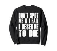 Don't Spot Me If I Fail I Deserve To Die Funny Bodybuilding Sweatshirt