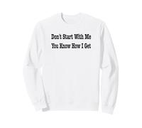 Don't Start With Me You Know How I Get Sweatshirt