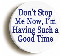 DON'T STOP ME NOW I'M HAVING SUCH A GOOD TIME BUTTON BADGE