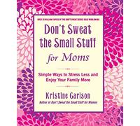 Don't Sweat the Small Stuff for Moms – Simple Ways to Stress Less and Enjoy Your Family More