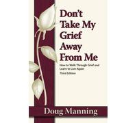 Don't Take My Grief Away From Me: How to Walk Through Grief and Learn to Live Again