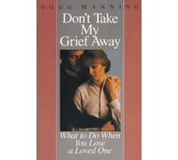 Don't Take My Grief Away: What to Do When You Lose a Loved One