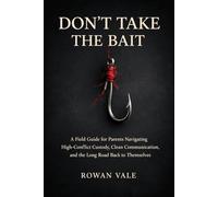 Don't Take The Bait: A Field Guide for Parents Navigating High-Conflict Custody, Clean Communication, and the Long Road Back to Themselves