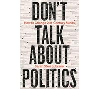 Don't Talk About Politics : How to Change 21st-Century Minds
