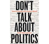 Don't Talk About Politics : How to Change 21st-Century Minds
