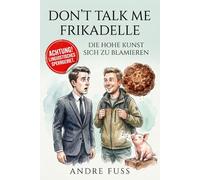 Don't talk me Frikadelle: Die hohe Kunst sich zu blamieren (Satirische Protokolle des Wahnsinns)