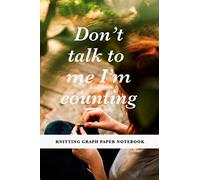 Don't Talk To Me I'm Counting - Knitting Graph Paper Notebook: Gift Journal For Women Who Knit