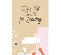 Don't Talk To Me I'm sewing Journal Notebook gift . Keep Tracking & Records Your Patterns, Designs, Knitting, Sewing, Cost, Projects, Yarns