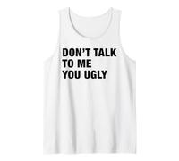 Don't Talk to Me You Ugly Funny Blunt Sarcastic Bold Quote Tank Top
