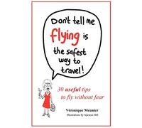 Don't Tell Me Flying Is The Safest Way To Travel!: A fun self-help book for fearful flyers
