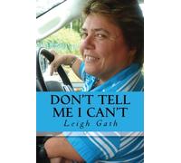 Don't Tell Me I Can't: How One Thalidomide Survivor Turned Adversity into Triumph