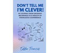 Don't Tell Me I'm Clever!: My Journey from Ordinary Beginnings to a Wealth of Knowledge and Experience