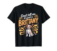 Don't Tell Me It's Just a Brittany Spaniel Dog T-Shirt