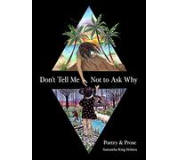 Don't Tell Me Not to Ask Why: Poetry & Prose