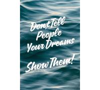 Don't Tell People Your Dreams. Show Them!: Inspirational and Motivational Notebook