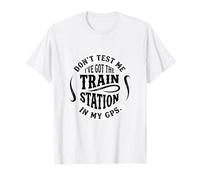 Don't Test ME I've GOT THE Train Station in My GPS T-Shirt