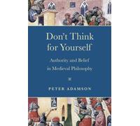 Don't Think for Yourself : Authority and Belief in Medieval Philosophy