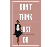 Don't Think, Just Do: A Journal Of How To You Got Out Your Own Way